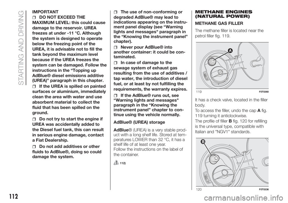 FIAT FIORINO 2019 Owner handbook (in English) IMPORTANT
DO NOT EXCEED THE
MAXIMUM LEVEL: this could cause
damage to the reservoir. UREA
freezes at under -11 °C. Although
the system is designed to operate
below the freezing point of the
UREA, it FIAT FIORINO 2019 Owner handbook (in English) IMPORTANT
DO NOT EXCEED THE
MAXIMUM LEVEL: this could cause
damage to the reservoir. UREA
freezes at under -11 °C. Although
the system is designed to operate
below the freezing point of the
UREA, it