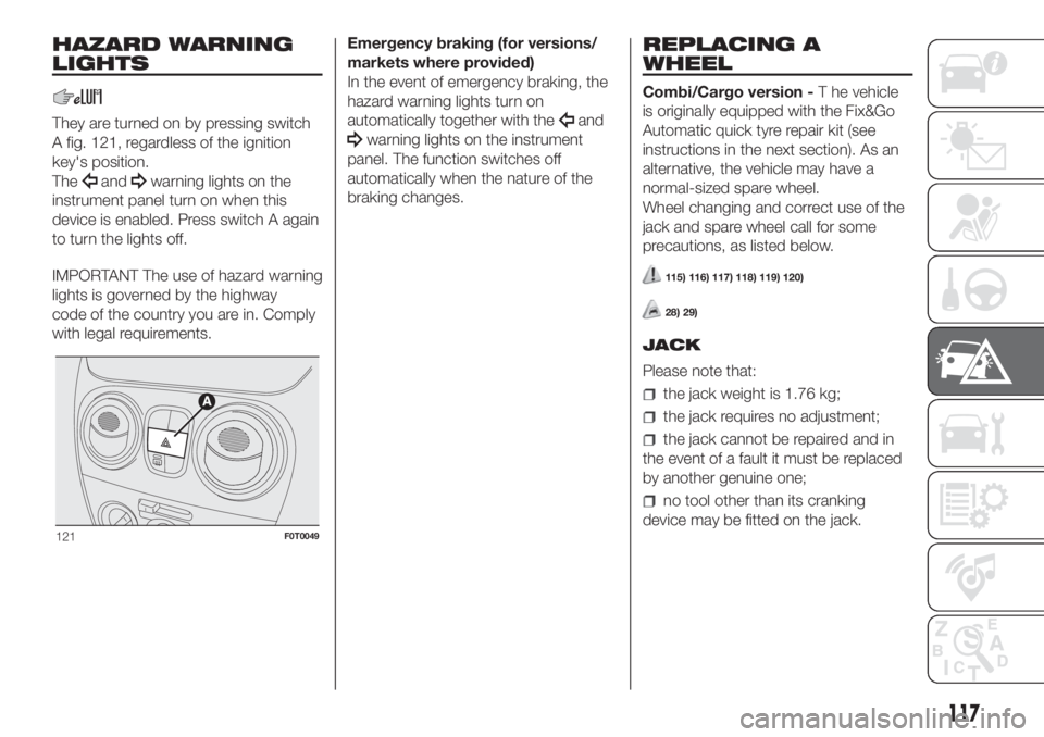 FIAT FIORINO 2019 Owner handbook (in English) HAZARD WARNING
LIGHTS
They are turned on by pressing switch
A fig. 121, regardless of the ignition
key's position.
The
andwarning lights on the
instrument panel turn on when this
device is enabled FIAT FIORINO 2019 Owner handbook (in English) HAZARD WARNING
LIGHTS
They are turned on by pressing switch
A fig. 121, regardless of the ignition
key's position.
The
andwarning lights on the
instrument panel turn on when this
device is enabled