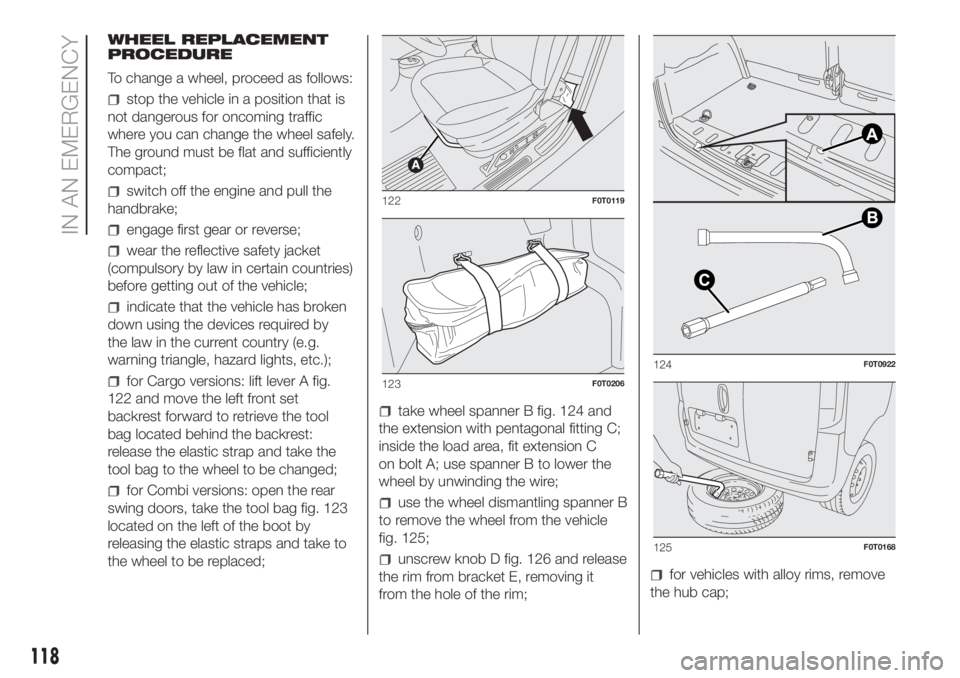 FIAT FIORINO 2019 Owner handbook (in English) WHEEL REPLACEMENT
PROCEDURE
To change a wheel, proceed as follows:
stop the vehicle in a position that is
not dangerous for oncoming traffic
where you can change the wheel safely.
The ground must be f FIAT FIORINO 2019 Owner handbook (in English) WHEEL REPLACEMENT
PROCEDURE
To change a wheel, proceed as follows:
stop the vehicle in a position that is
not dangerous for oncoming traffic
where you can change the wheel safely.
The ground must be f