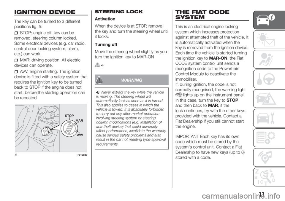 FIAT FIORINO 2019 Owner handbook (in English) IGNITION DEVICE
The key can be turned to 3 different
positions fig. 5:
STOP: engine off, key can be
removed, steering column locked.
Some electrical devices (e.g. car radio,
central door locking syste FIAT FIORINO 2019 Owner handbook (in English) IGNITION DEVICE
The key can be turned to 3 different
positions fig. 5:
STOP: engine off, key can be
removed, steering column locked.
Some electrical devices (e.g. car radio,
central door locking syste