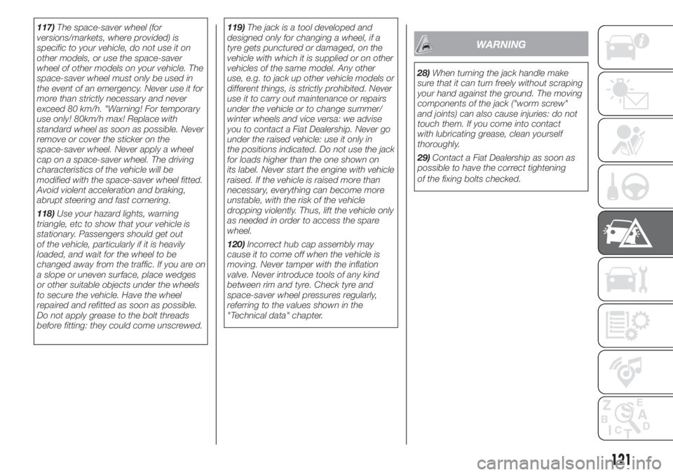 FIAT FIORINO 2019  Owner handbook (in English) 117)The space-saver wheel (for
versions/markets, where provided) is
specific to your vehicle, do not use it on
other models, or use the space-saver
wheel of other models on your vehicle. The
space-sav