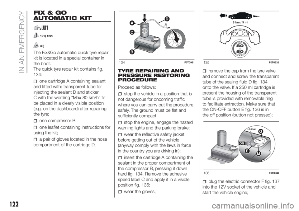 FIAT FIORINO 2019  Owner handbook (in English) FIX&GO
AUTOMATIC KIT
121) 122)
30)
The Fix&Go automatic quick tyre repair
kit is located in a special container in
the boot.
The quick tyre repair kit contains fig.
134:
one cartridge A containing sea