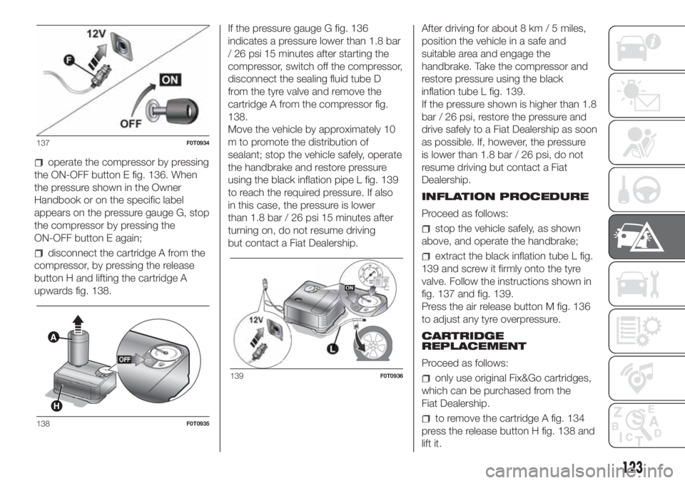 FIAT FIORINO 2019 Owner handbook (in English) operate the compressor by pressing
the ON-OFF button E fig. 136. When
the pressure shown in the Owner
Handbook or on the specific label
appears on the pressure gauge G, stop
the compressor by pressing FIAT FIORINO 2019 Owner handbook (in English) operate the compressor by pressing
the ON-OFF button E fig. 136. When
the pressure shown in the Owner
Handbook or on the specific label
appears on the pressure gauge G, stop
the compressor by pressing