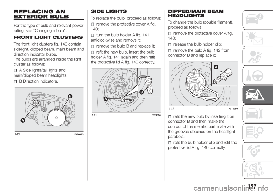 FIAT FIORINO 2019  Owner handbook (in English) REPLACING AN
EXTERIOR BULB
For the type of bulb and relevant power
rating, see “Changing a bulb”.
FRONT LIGHT CLUSTERS
The front light clusters fig. 140 contain
sidelight, dipped beam, main beam a