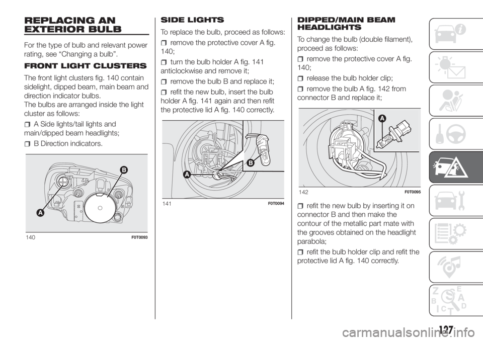 FIAT FIORINO 2019 Owner handbook (in English) REPLACING AN
EXTERIOR BULB
For the type of bulb and relevant power
rating, see “Changing a bulb”.
FRONT LIGHT CLUSTERS
The front light clusters fig. 140 contain
sidelight, dipped beam, main beam a FIAT FIORINO 2019 Owner handbook (in English) REPLACING AN
EXTERIOR BULB
For the type of bulb and relevant power
rating, see “Changing a bulb”.
FRONT LIGHT CLUSTERS
The front light clusters fig. 140 contain
sidelight, dipped beam, main beam a