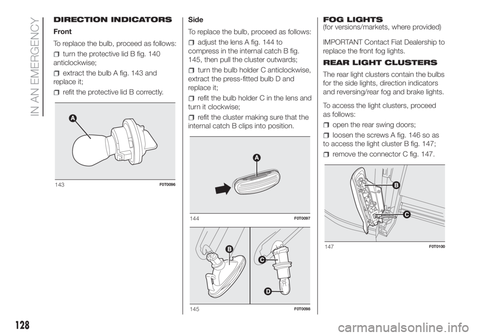 FIAT FIORINO 2019 Owner handbook (in English) DIRECTION INDICATORS
Front
To replace the bulb, proceed as follows:
turn the protective lid B fig. 140
anticlockwise;
extract the bulb A fig. 143 and
replace it;
refit the protective lid B correctly.S FIAT FIORINO 2019 Owner handbook (in English) DIRECTION INDICATORS
Front
To replace the bulb, proceed as follows:
turn the protective lid B fig. 140
anticlockwise;
extract the bulb A fig. 143 and
replace it;
refit the protective lid B correctly.S