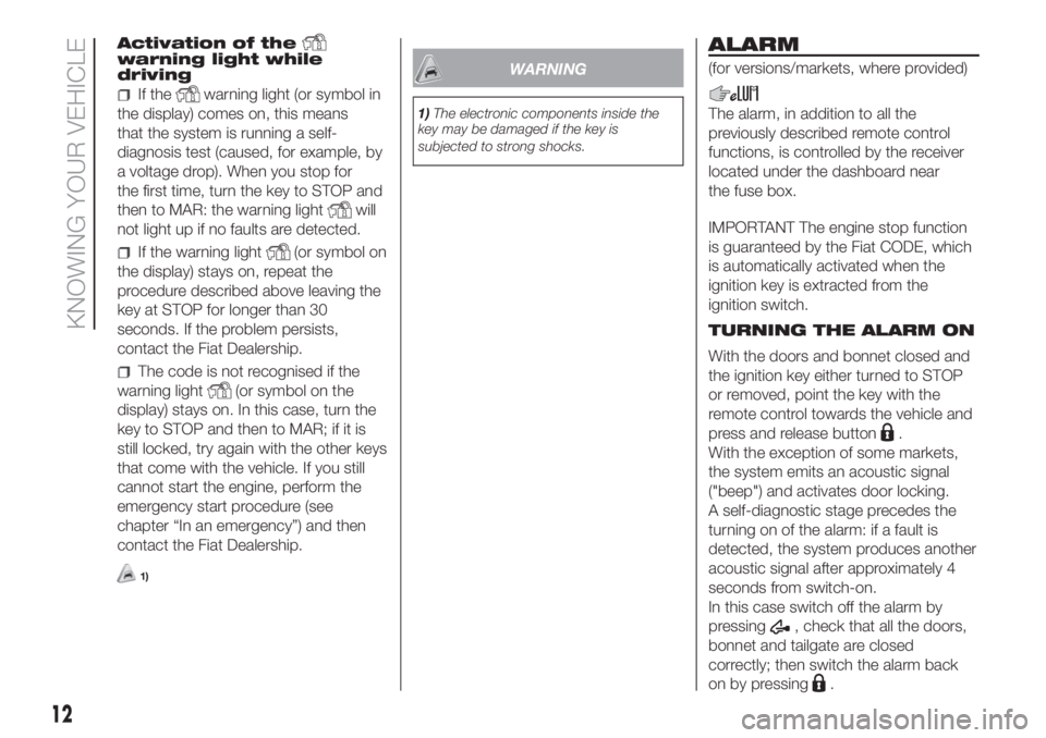 FIAT FIORINO 2019  Owner handbook (in English) Activation of thewarning light while
driving
If thewarning light (or symbol in
the display) comes on, this means
that the system is running a self-
diagnosis test (caused, for example, by
a voltage dr