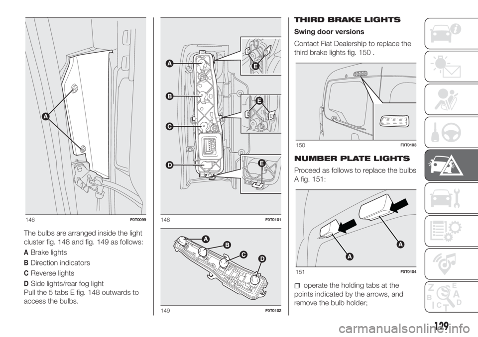 FIAT FIORINO 2019  Owner handbook (in English) The bulbs are arranged inside the light
cluster fig. 148 and fig. 149 as follows:
ABrake lights
BDirection indicators
CReverse lights
DSide lights/rear fog light
Pull the 5 tabs E fig. 148 outwards to