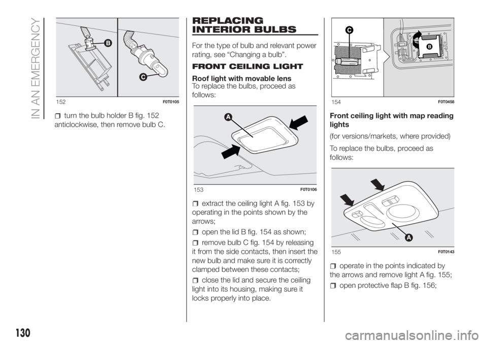 FIAT FIORINO 2019  Owner handbook (in English) turn the bulb holder B fig. 152
anticlockwise, then remove bulb C.
REPLACING
INTERIOR BULBS
For the type of bulb and relevant power
rating, see “Changing a bulb”.
FRONT CEILING LIGHT
Roof light wi