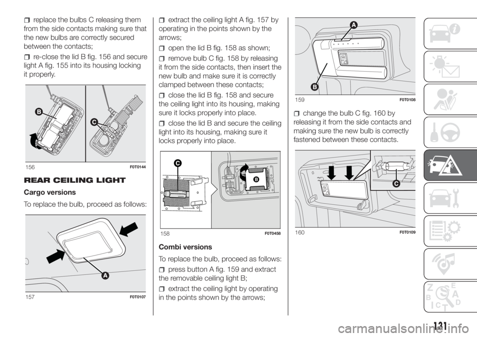 FIAT FIORINO 2019 Owner handbook (in English) replace the bulbs C releasing them
from the side contacts making sure that
the new bulbs are correctly secured
between the contacts;
re-close the lid B fig. 156 and secure
light A fig. 155 into its ho FIAT FIORINO 2019 Owner handbook (in English) replace the bulbs C releasing them
from the side contacts making sure that
the new bulbs are correctly secured
between the contacts;
re-close the lid B fig. 156 and secure
light A fig. 155 into its ho