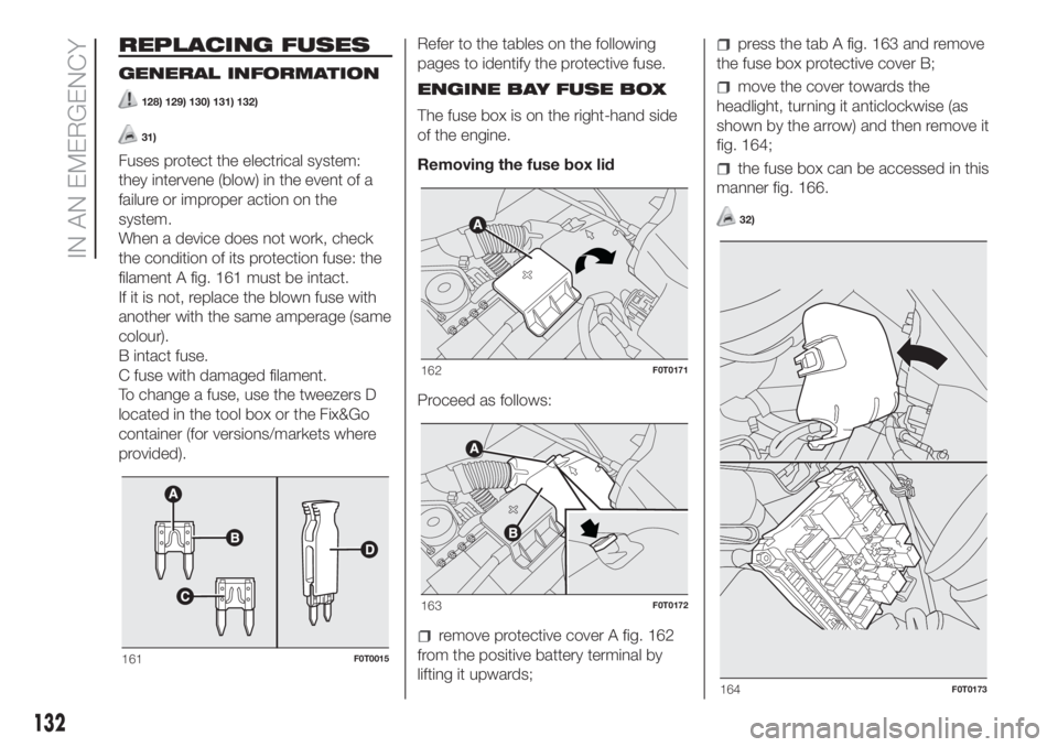 FIAT FIORINO 2019 Owner handbook (in English) REPLACING FUSES
GENERAL INFORMATION
128) 129) 130) 131) 132)
31)
Fuses protect the electrical system:
they intervene (blow) in the event of a
failure or improper action on the
system.
When a device do FIAT FIORINO 2019 Owner handbook (in English) REPLACING FUSES
GENERAL INFORMATION
128) 129) 130) 131) 132)
31)
Fuses protect the electrical system:
they intervene (blow) in the event of a
failure or improper action on the
system.
When a device do