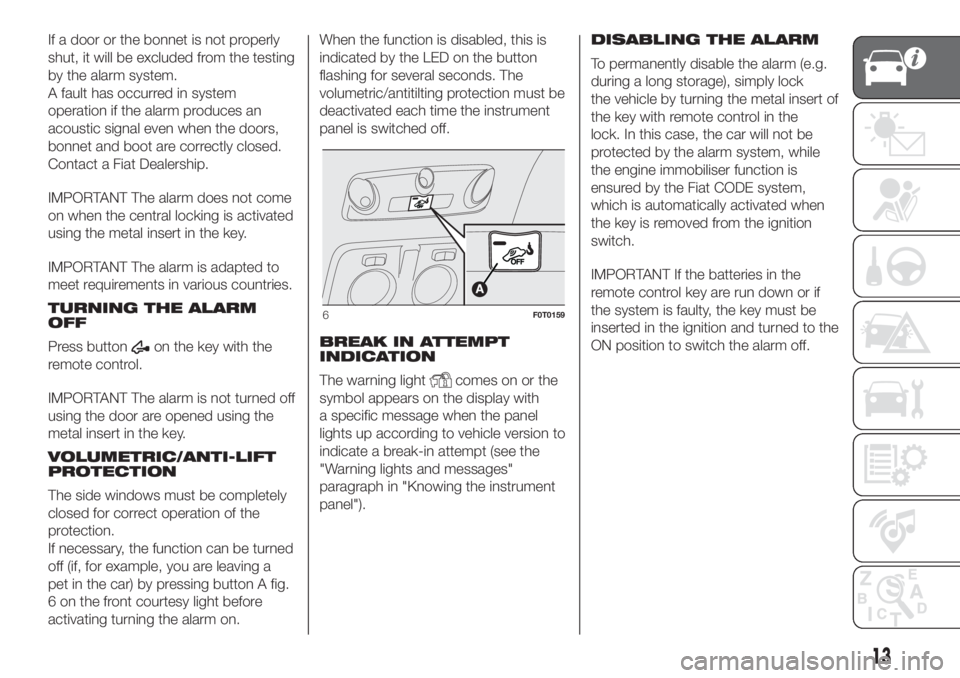 FIAT FIORINO 2019 Owner handbook (in English) If a door or the bonnet is not properly
shut, it will be excluded from the testing
by the alarm system.
A fault has occurred in system
operation if the alarm produces an
acoustic signal even when the FIAT FIORINO 2019 Owner handbook (in English) If a door or the bonnet is not properly
shut, it will be excluded from the testing
by the alarm system.
A fault has occurred in system
operation if the alarm produces an
acoustic signal even when the