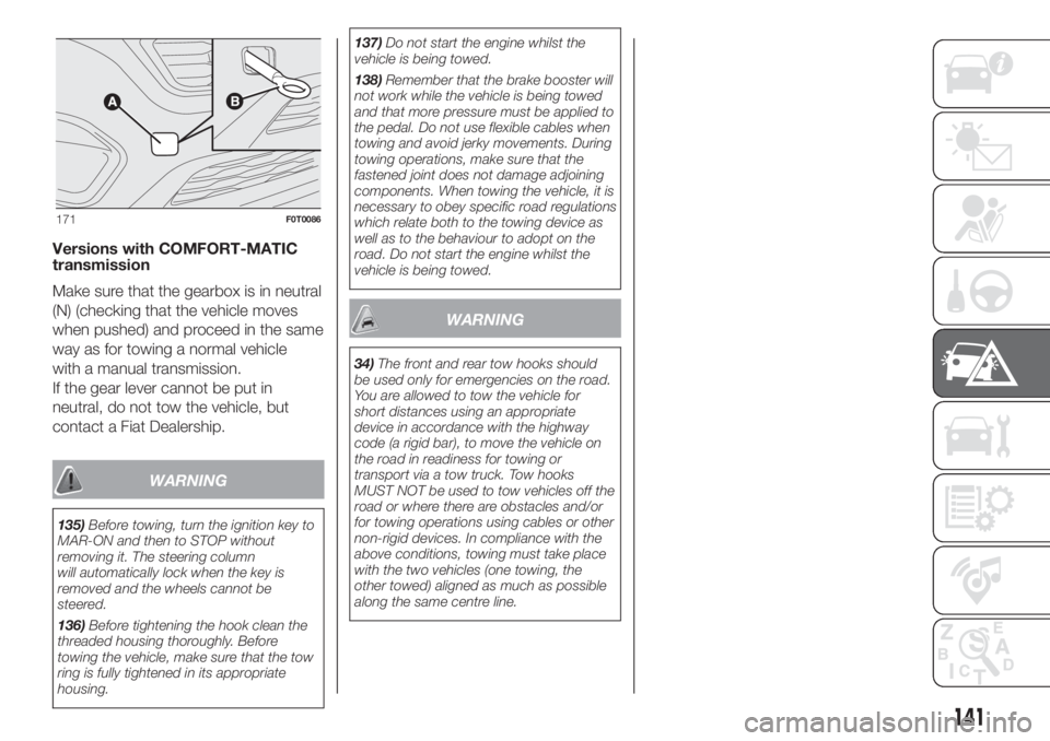 FIAT FIORINO 2019 Owner handbook (in English) Versions with COMFORT-MATIC
transmission
Make sure that the gearbox is in neutral
(N) (checking that the vehicle moves
when pushed) and proceed in the same
way as for towing a normal vehicle
with a ma FIAT FIORINO 2019 Owner handbook (in English) Versions with COMFORT-MATIC
transmission
Make sure that the gearbox is in neutral
(N) (checking that the vehicle moves
when pushed) and proceed in the same
way as for towing a normal vehicle
with a ma