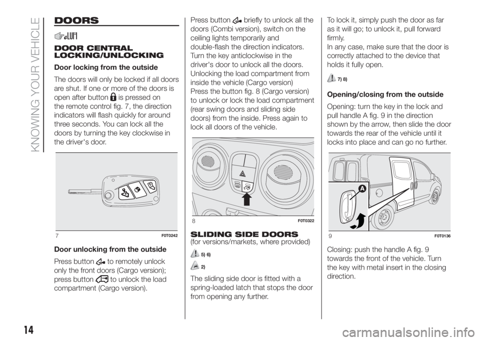 FIAT FIORINO 2019 Owner handbook (in English) DOORS
DOOR CENTRAL
LOCKING/UNLOCKING
Door locking from the outside
The doors will only be locked if all doors
are shut. If one or more of the doors is
open after button
is pressed on
the remote contro FIAT FIORINO 2019 Owner handbook (in English) DOORS
DOOR CENTRAL
LOCKING/UNLOCKING
Door locking from the outside
The doors will only be locked if all doors
are shut. If one or more of the doors is
open after button
is pressed on
the remote contro