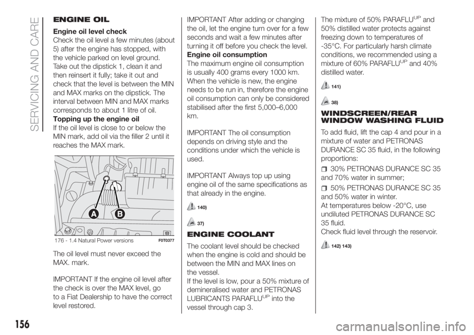 FIAT FIORINO 2019  Owner handbook (in English) ENGINE OIL
Engine oil level check
Check the oil level a few minutes (about
5) after the engine has stopped, with
the vehicle parked on level ground.
Take out the dipstick 1, clean it and
then reinsert