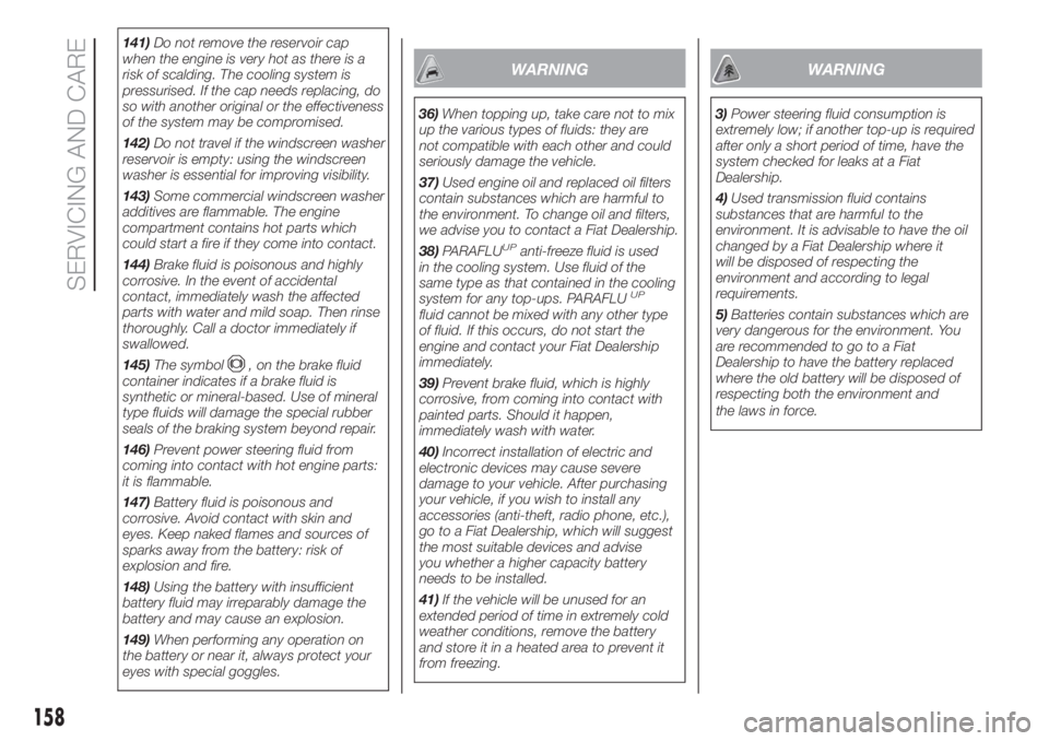 FIAT FIORINO 2019  Owner handbook (in English) 141)Do not remove the reservoir cap
when the engine is very hot as there is a
risk of scalding. The cooling system is
pressurised. If the cap needs replacing, do
so with another original or the effect