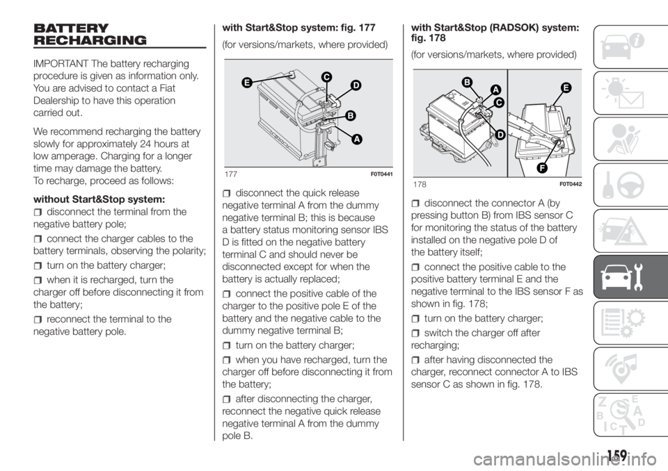 FIAT FIORINO 2019 Owner handbook (in English) BATTERY
RECHARGING
IMPORTANT The battery recharging
procedure is given as information only.
You are advised to contact a Fiat
Dealership to have this operation
carried out.
We recommend recharging the FIAT FIORINO 2019 Owner handbook (in English) BATTERY
RECHARGING
IMPORTANT The battery recharging
procedure is given as information only.
You are advised to contact a Fiat
Dealership to have this operation
carried out.
We recommend recharging the
