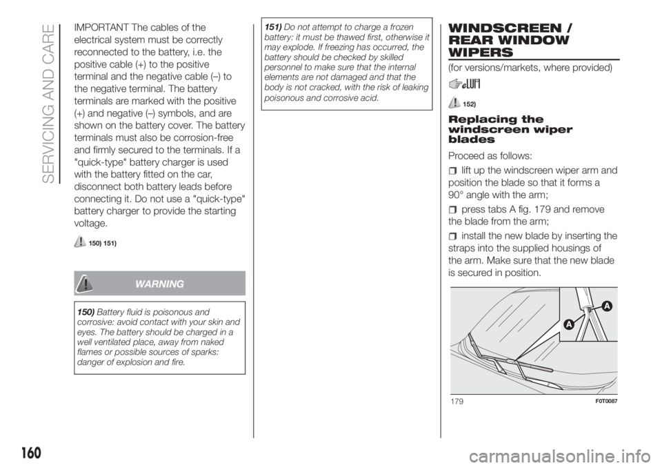 FIAT FIORINO 2019 Owner handbook (in English) IMPORTANT The cables of the
electrical system must be correctly
reconnected to the battery, i.e. the
positive cable (+) to the positive
terminal and the negative cable (–) to
the negative terminal. FIAT FIORINO 2019 Owner handbook (in English) IMPORTANT The cables of the
electrical system must be correctly
reconnected to the battery, i.e. the
positive cable (+) to the positive
terminal and the negative cable (–) to
the negative terminal.