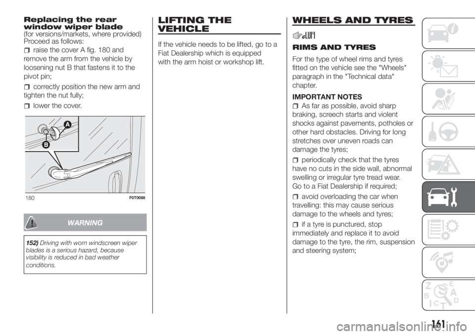 FIAT FIORINO 2019 Owner handbook (in English) Replacing the rear
window wiper blade
(for versions/markets, where provided)
Proceed as follows:
raise the cover A fig. 180 and
remove the arm from the vehicle by
loosening nut B that fastens it to th FIAT FIORINO 2019 Owner handbook (in English) Replacing the rear
window wiper blade
(for versions/markets, where provided)
Proceed as follows:
raise the cover A fig. 180 and
remove the arm from the vehicle by
loosening nut B that fastens it to th