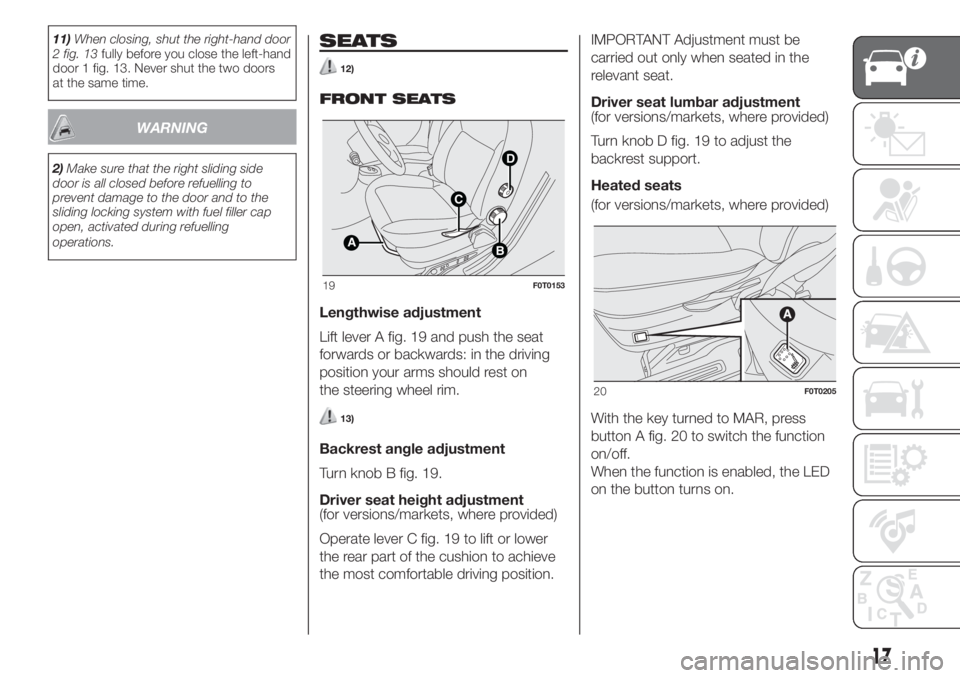 FIAT FIORINO 2019 Owner handbook (in English) 11)When closing, shut the right-hand door
2 fig. 13fully before you close the left-hand
door 1 fig. 13. Never shut the two doors
at the same time.
WARNING
2)Make sure that the right sliding side
door FIAT FIORINO 2019 Owner handbook (in English) 11)When closing, shut the right-hand door
2 fig. 13fully before you close the left-hand
door 1 fig. 13. Never shut the two doors
at the same time.
WARNING
2)Make sure that the right sliding side
door