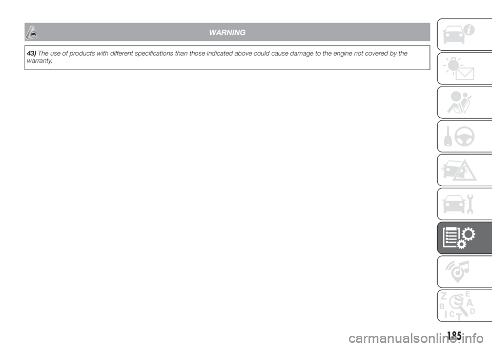 FIAT FIORINO 2019 Owner handbook (in English) WARNING
43)The use of products with different specifications than those indicated above could cause damage to the engine not covered by the
warranty.
185 FIAT FIORINO 2019 Owner handbook (in English) WARNING
43)The use of products with different specifications than those indicated above could cause damage to the engine not covered by the
warranty.
185