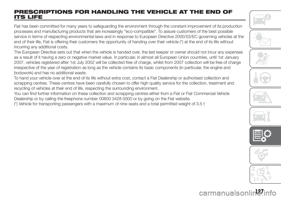 FIAT FIORINO 2019 Owner handbook (in English) PRESCRIPTIONS FOR HANDLING THE VEHICLE AT THE END OF
ITS LIFE
Fiat has been committed for many years to safeguarding the environment through the constant improvement of its production
processes and ma FIAT FIORINO 2019 Owner handbook (in English) PRESCRIPTIONS FOR HANDLING THE VEHICLE AT THE END OF
ITS LIFE
Fiat has been committed for many years to safeguarding the environment through the constant improvement of its production
processes and ma