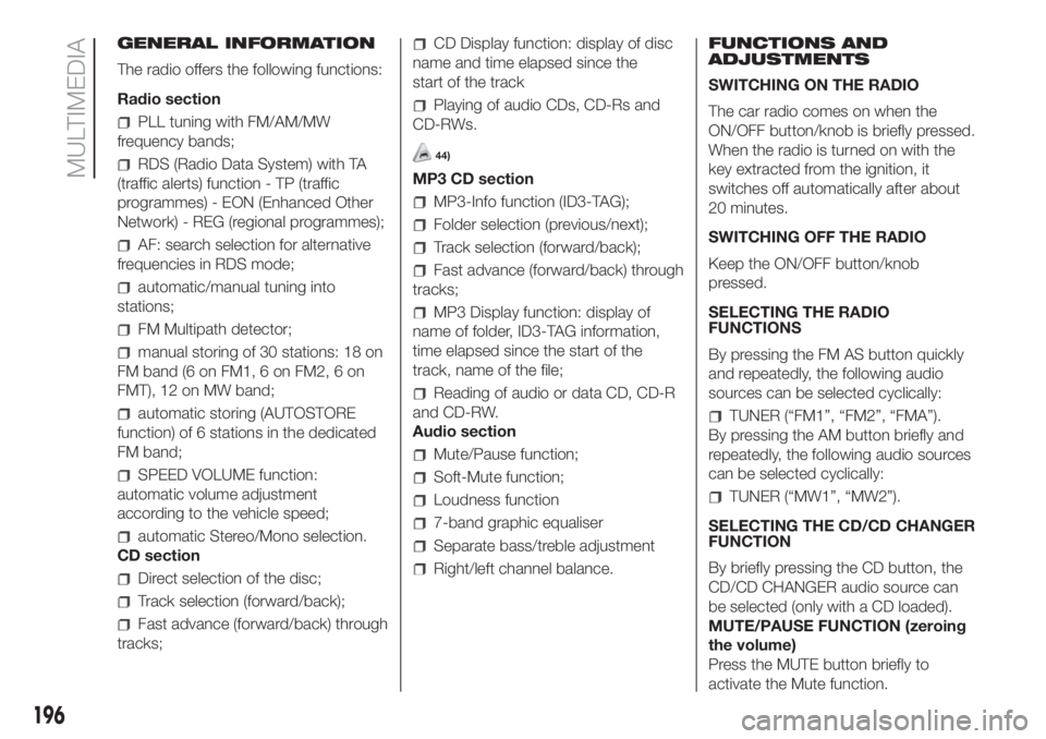 FIAT FIORINO 2019 Owner handbook (in English) GENERAL INFORMATION
The radio offers the following functions:
Radio section
PLL tuning with FM/AM/MW
frequency bands;
RDS (Radio Data System) with TA
(traffic alerts) function - TP (traffic
programmes FIAT FIORINO 2019 Owner handbook (in English) GENERAL INFORMATION
The radio offers the following functions:
Radio section
PLL tuning with FM/AM/MW
frequency bands;
RDS (Radio Data System) with TA
(traffic alerts) function - TP (traffic
programmes