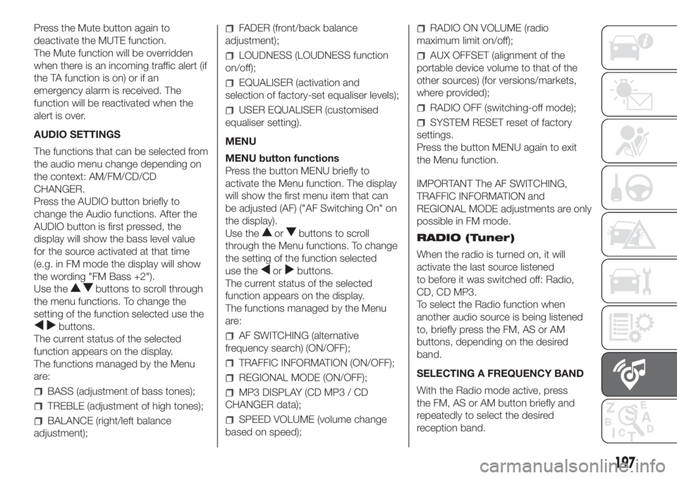 FIAT FIORINO 2019 Owner handbook (in English) Press the Mute button again to
deactivate the MUTE function.
The Mute function will be overridden
when there is an incoming traffic alert (if
the TA function is on) or if an
emergency alarm is receive FIAT FIORINO 2019 Owner handbook (in English) Press the Mute button again to
deactivate the MUTE function.
The Mute function will be overridden
when there is an incoming traffic alert (if
the TA function is on) or if an
emergency alarm is receive