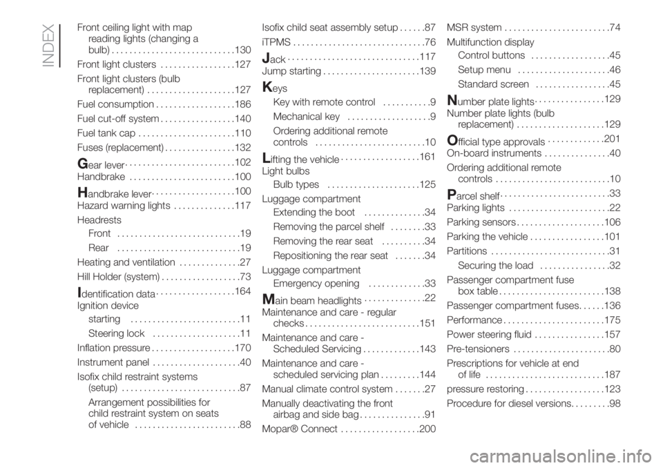 FIAT FIORINO 2019 Owner handbook (in English) Front ceiling light with map
reading lights (changing a
bulb)............................130
Front light clusters.................127
Front light clusters (bulb
replacement)....................127
Fue FIAT FIORINO 2019 Owner handbook (in English) Front ceiling light with map
reading lights (changing a
bulb)............................130
Front light clusters.................127
Front light clusters (bulb
replacement)....................127
Fue