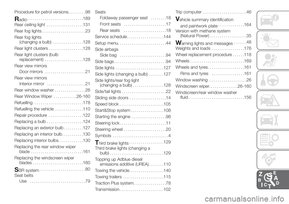 FIAT FIORINO 2019 Owner handbook (in English) Procedure for petrol versions.........98
Radio.............................189
Rear ceiling light...................131
Rear fog lights.......................23
Rear fog lights
(changing a bulb)...... FIAT FIORINO 2019 Owner handbook (in English) Procedure for petrol versions.........98
Radio.............................189
Rear ceiling light...................131
Rear fog lights.......................23
Rear fog lights
(changing a bulb)......