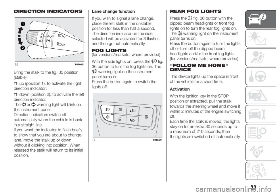 FIAT FIORINO 2019 Owner handbook (in English) DIRECTION INDICATORS
Bring the stalk to the fig. 35 position
(stable):
up (position 1): to activate the right
direction indicator;
down (position 2): to activate the left
direction indicator.
The
orwa FIAT FIORINO 2019 Owner handbook (in English) DIRECTION INDICATORS
Bring the stalk to the fig. 35 position
(stable):
up (position 1): to activate the right
direction indicator;
down (position 2): to activate the left
direction indicator.
The
orwa
