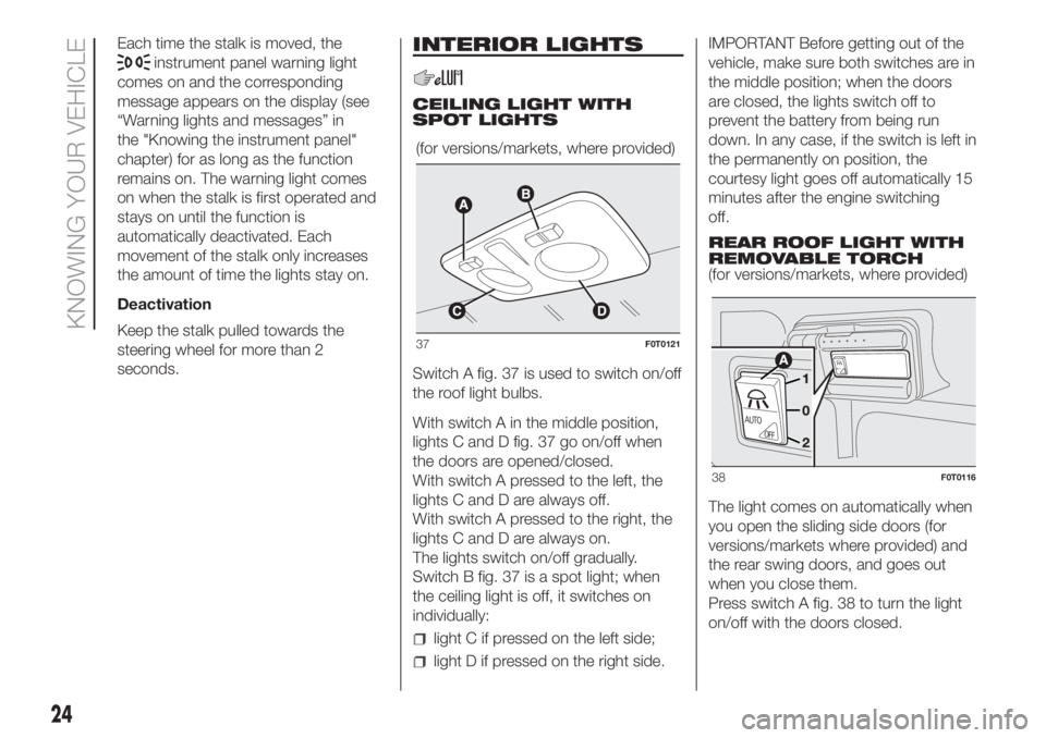FIAT FIORINO 2019 Owner handbook (in English) Each time the stalk is moved, the
instrument panel warning light
comes on and the corresponding
message appears on the display (see
“Warning lights and messages” in
the "Knowing the instrument FIAT FIORINO 2019 Owner handbook (in English) Each time the stalk is moved, the
instrument panel warning light
comes on and the corresponding
message appears on the display (see
“Warning lights and messages” in
the "Knowing the instrument