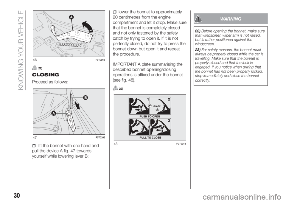 FIAT FIORINO 2019 Owner handbook (in English) 22)
CLOSING
Proceed as follows:
lift the bonnet with one hand and
pull the device A fig. 47 towards
yourself while lowering lever B;
lower the bonnet to approximately
20 centimetres from the engine
co FIAT FIORINO 2019 Owner handbook (in English) 22)
CLOSING
Proceed as follows:
lift the bonnet with one hand and
pull the device A fig. 47 towards
yourself while lowering lever B;
lower the bonnet to approximately
20 centimetres from the engine
co