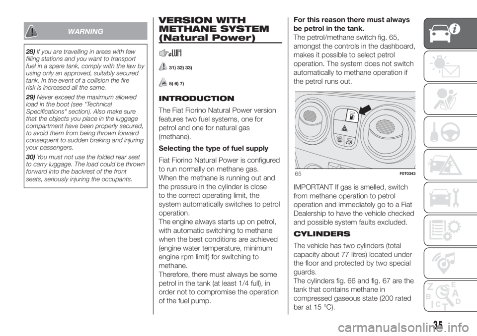 FIAT FIORINO 2019 Owner handbook (in English) WARNING
28)If you are travelling in areas with few
filling stations and you want to transport
fuel in a spare tank, comply with the law by
using only an approved, suitably secured
tank. In the event o FIAT FIORINO 2019 Owner handbook (in English) WARNING
28)If you are travelling in areas with few
filling stations and you want to transport
fuel in a spare tank, comply with the law by
using only an approved, suitably secured
tank. In the event o