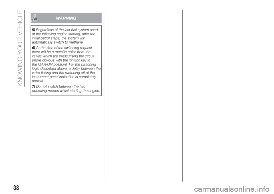 FIAT FIORINO 2019 Owner handbook (in English) WARNING
5)Regardless of the last fuel system used,
at the following engine starting, after the
initial petrol stage, the system will
automatically switch to methane.
6)At the time of the switching req FIAT FIORINO 2019 Owner handbook (in English) WARNING
5)Regardless of the last fuel system used,
at the following engine starting, after the
initial petrol stage, the system will
automatically switch to methane.
6)At the time of the switching req