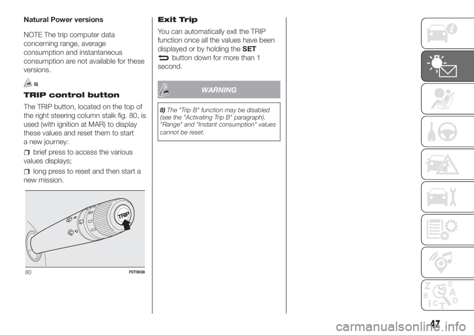 FIAT FIORINO 2019 Owner handbook (in English) Natural Power versions
NOTE The trip computer data
concerning range, average
consumption and instantaneous
consumption are not available for these
versions.
8)
TRIP control button
The TRIP button, loc FIAT FIORINO 2019 Owner handbook (in English) Natural Power versions
NOTE The trip computer data
concerning range, average
consumption and instantaneous
consumption are not available for these
versions.
8)
TRIP control button
The TRIP button, loc