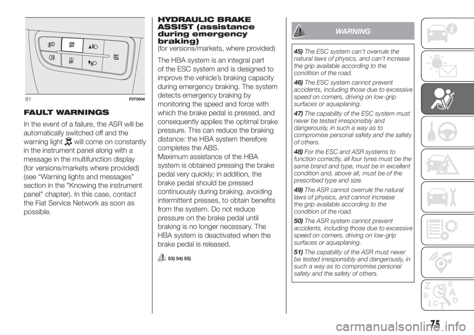 FIAT FIORINO 2019 Owner handbook (in English) FAULT WARNINGS
In the event of a failure, the ASR will be
automatically switched off and the
warning light
will come on constantly
in the instrument panel along with a
message in the multifunction dis FIAT FIORINO 2019 Owner handbook (in English) FAULT WARNINGS
In the event of a failure, the ASR will be
automatically switched off and the
warning light
will come on constantly
in the instrument panel along with a
message in the multifunction dis