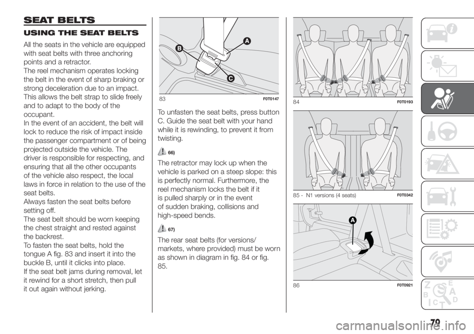 FIAT FIORINO 2019 Owner handbook (in English) SEAT BELTS
USING THE SEAT BELTS
All the seats in the vehicle are equipped
with seat belts with three anchoring
points and a retractor.
The reel mechanism operates locking
the belt in the event of shar FIAT FIORINO 2019 Owner handbook (in English) SEAT BELTS
USING THE SEAT BELTS
All the seats in the vehicle are equipped
with seat belts with three anchoring
points and a retractor.
The reel mechanism operates locking
the belt in the event of shar