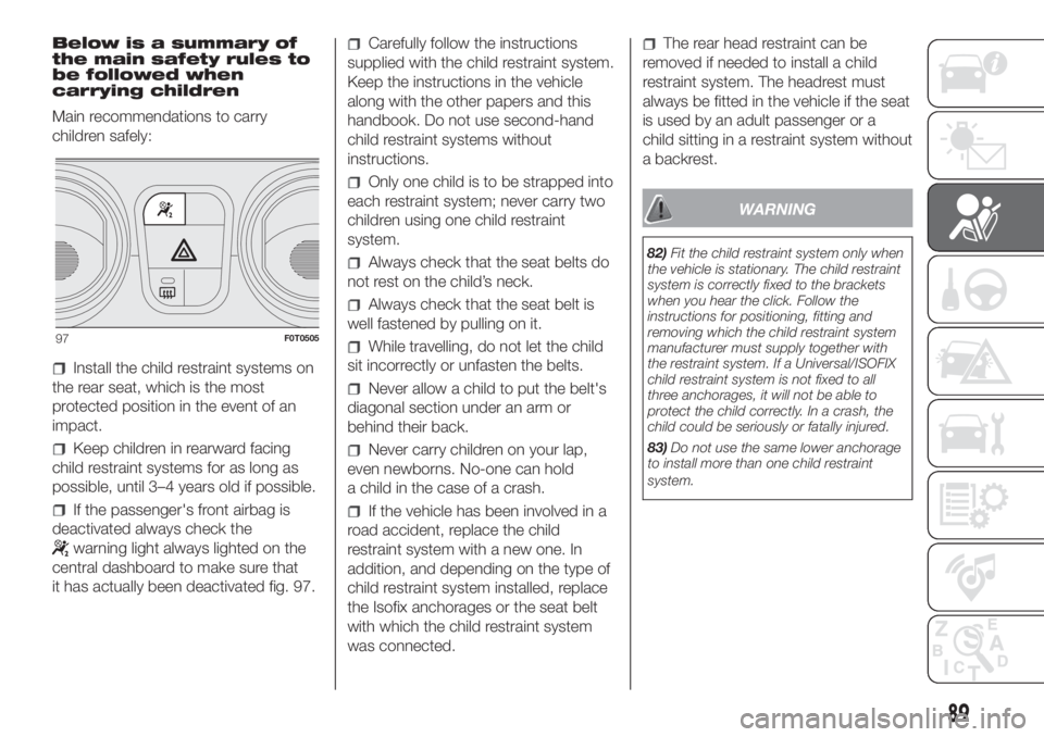 FIAT FIORINO 2019 Owner handbook (in English) Below is a summary of
the main safety rules to
be followed when
carrying children
Main recommendations to carry
children safely:
Install the child restraint systems on
the rear seat, which is the most FIAT FIORINO 2019 Owner handbook (in English) Below is a summary of
the main safety rules to
be followed when
carrying children
Main recommendations to carry
children safely:
Install the child restraint systems on
the rear seat, which is the most