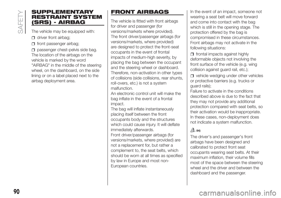 FIAT FIORINO 2019 Owner handbook (in English) SUPPLEMENTARY
RESTRAINT SYSTEM
(SRS) - AIRBAG
The vehicle may be equipped with:
driver front airbag;
front passenger airbag;
passenger chest-pelvis side bag.
The location of the airbags on the
vehicle FIAT FIORINO 2019 Owner handbook (in English) SUPPLEMENTARY
RESTRAINT SYSTEM
(SRS) - AIRBAG
The vehicle may be equipped with:
driver front airbag;
front passenger airbag;
passenger chest-pelvis side bag.
The location of the airbags on the
vehicle