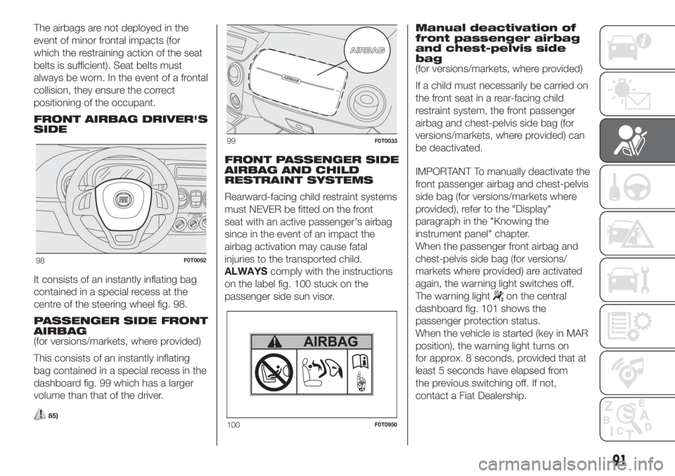 FIAT FIORINO 2019 Owner handbook (in English) The airbags are not deployed in the
event of minor frontal impacts (for
which the restraining action of the seat
belts is sufficient). Seat belts must
always be worn. In the event of a frontal
collisi FIAT FIORINO 2019 Owner handbook (in English) The airbags are not deployed in the
event of minor frontal impacts (for
which the restraining action of the seat
belts is sufficient). Seat belts must
always be worn. In the event of a frontal
collisi