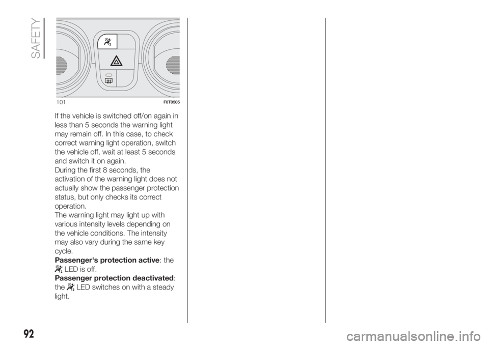 FIAT FIORINO 2019 Owner handbook (in English) If the vehicle is switched off/on again in
less than 5 seconds the warning light
may remain off. In this case, to check
correct warning light operation, switch
the vehicle off, wait at least 5 seconds FIAT FIORINO 2019 Owner handbook (in English) If the vehicle is switched off/on again in
less than 5 seconds the warning light
may remain off. In this case, to check
correct warning light operation, switch
the vehicle off, wait at least 5 seconds