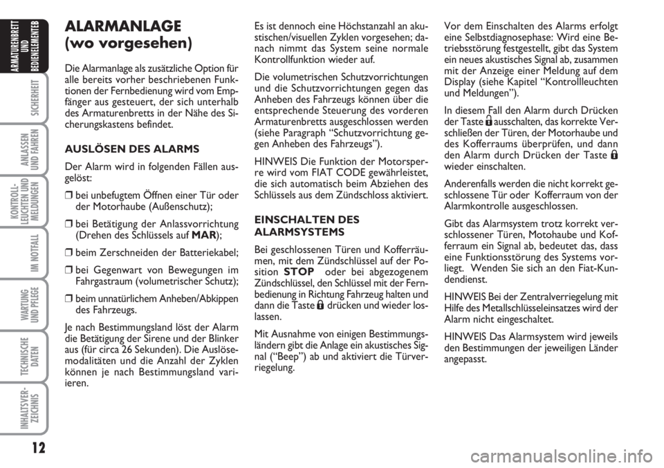 FIAT FIORINO 2007  Betriebsanleitung (in German) 12
SICHERHEIT
ANLASSEN
UND FAHREN
KONTROLL-
LEUCHTEN UND
MELDUNGEN
IM NOTFALL
WARTUNG 
UND PFLEGE 
TECHNISCHE
DATEN
INHALTSVER-
ZEICHNIS
ARMATURENBRETT
UND
BEDIENELEMENTE
BALARMANLAGE
(wo vorgesehen)
