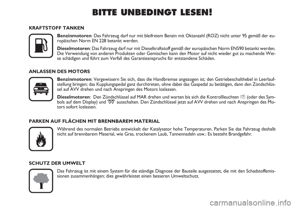 FIAT FIORINO 2007  Betriebsanleitung (in German) BITTE UNBEDINGT LESEN!

K
KRAFTSTOFF TANKEN
Benzinmotoren: Das Fahrzeug darf nur mit bleifreiem Benzin mit Oktanzahl (ROZ) nicht unter 95 gemäß der eu-
ropäischen Norm EN 228 betankt werden.
Diese