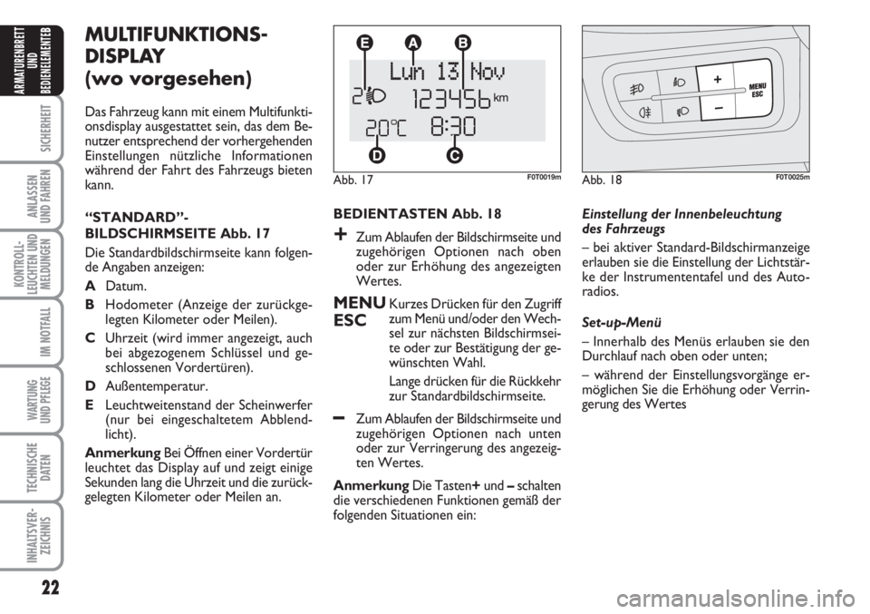 FIAT FIORINO 2007  Betriebsanleitung (in German) 22
SICHERHEIT
ANLASSEN
UND FAHREN
KONTROLL-
LEUCHTEN UND
MELDUNGEN
IM NOTFALL
WARTUNG 
UND PFLEGE 
TECHNISCHE
DATEN
INHALTSVER-
ZEICHNIS
ARMATURENBRETT
UND
BEDIENELEMENTE
BMULTIFUNKTIONS-
DISPLAY 
(wo