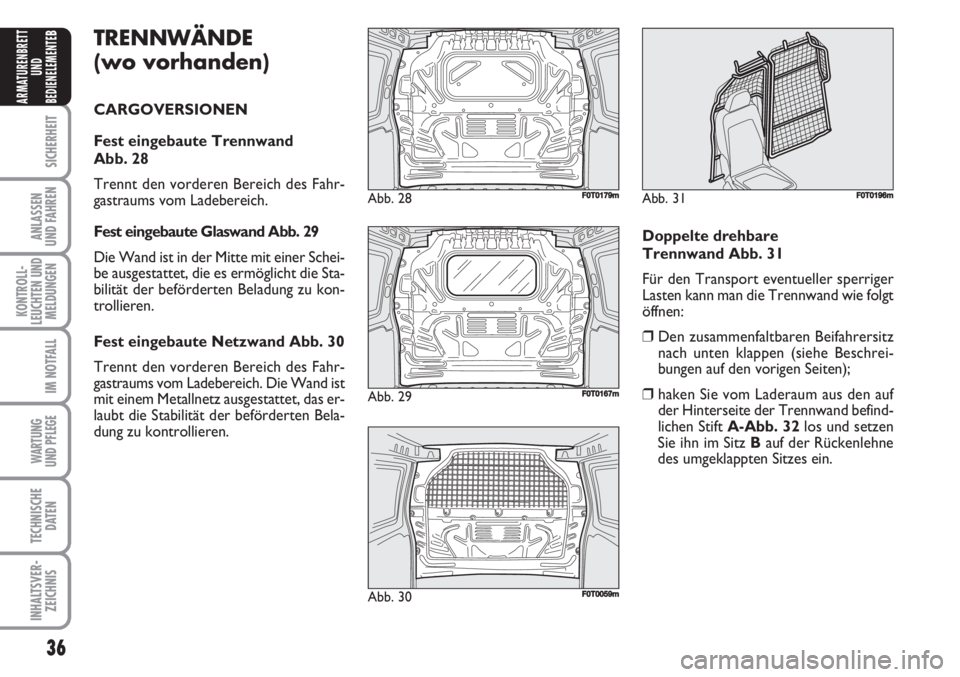 FIAT FIORINO 2007  Betriebsanleitung (in German) 36
SICHERHEIT
ANLASSEN
UND FAHREN
KONTROLL-
LEUCHTEN UND
MELDUNGEN
IM NOTFALL
WARTUNG 
UND PFLEGE 
TECHNISCHE
DATEN
INHALTSVER-
ZEICHNIS
ARMATURENBRETT
UND
BEDIENELEMENTE
BTRENNWÄNDE
(wo vorhanden)
C