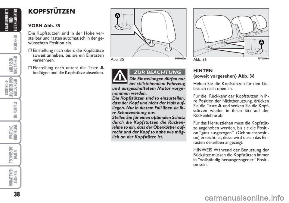 FIAT FIORINO 2007  Betriebsanleitung (in German) 38
SICHERHEIT
ANLASSEN
UND FAHREN
KONTROLL-
LEUCHTEN UND
MELDUNGEN
IM NOTFALL
WARTUNG 
UND PFLEGE 
TECHNISCHE
DATEN
INHALTSVER-
ZEICHNIS
ARMATURENBRETT
UND
BEDIENELEMENTE
BKOPFSTÜTZEN
VORN Abb. 35
Di