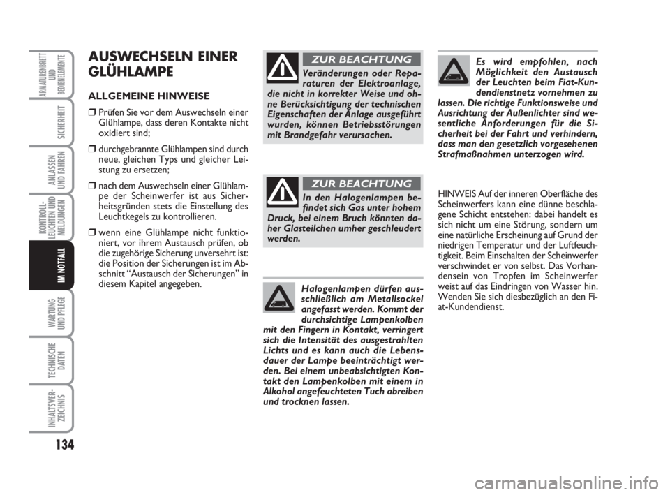 FIAT FIORINO 2008  Betriebsanleitung (in German) 134
KONTROLL-
LEUCHTEN UND
MELDUNGEN
WARTUNG 
UND PFLEGE 
TECHNISCHE
DATEN
INHALTSVER-
ZEICHNIS
ARMATURENBRETT
UND
BEDIENELEMENTE
SICHERHEIT
ANLASSEN
UND FAHREN
IM NOTFALL
AUSWECHSELN EINER
GLÜHLAMPE