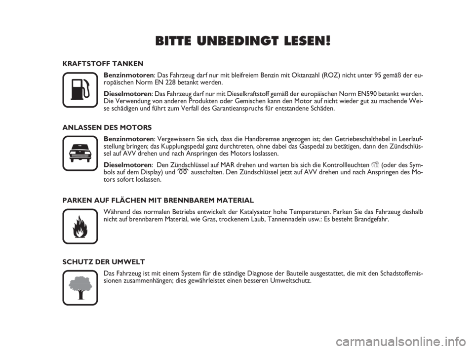 FIAT FIORINO 2008  Betriebsanleitung (in German) BITTE UNBEDINGT LESEN!

K
KRAFTSTOFF TANKEN
Benzinmotoren: Das Fahrzeug darf nur mit bleifreiem Benzin mit Oktanzahl (ROZ) nicht unter 95 gemäß der eu-
ropäischen Norm EN 228 betankt werden.
Diese