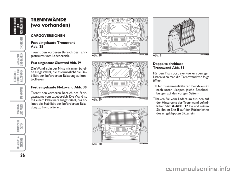 FIAT FIORINO 2008  Betriebsanleitung (in German) 36
SICHERHEIT
ANLASSEN
UND FAHREN
KONTROLL-
LEUCHTEN UND
MELDUNGEN
IM NOTFALL
WARTUNG 
UND PFLEGE 
TECHNISCHE
DATEN
INHALTSVER-
ZEICHNIS
ARMATURENBRETT
UND
BEDIENELEMENTE
BTRENNWÄNDE
(wo vorhanden)
C